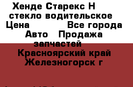 Хенде Старекс Н1 1999 стекло водительское › Цена ­ 2 500 - Все города Авто » Продажа запчастей   . Красноярский край,Железногорск г.